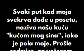 “Svaki put kad moja svekrva dođe u posetu, naziva našu kuću “kućom mog sina”, iako je pola moje…”